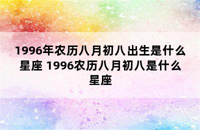 1996年农历八月初八出生是什么星座 1996农历八月初八是什么星座